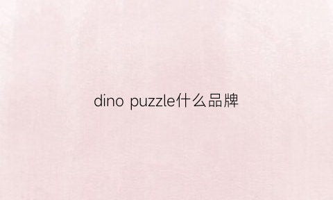 dinopuzzle什么品牌(dinos是什么品牌)